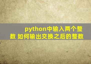 python中输入两个整数 如何输出交换之后的整数